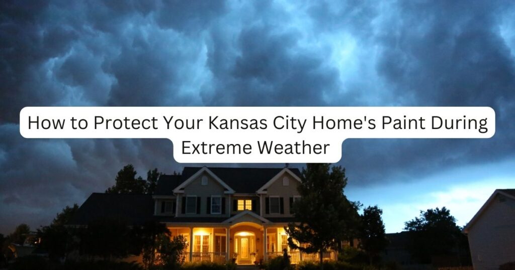 House in a bad weather with caption How to Protect Your Kansas City Home's Paint During Extreme Weather
