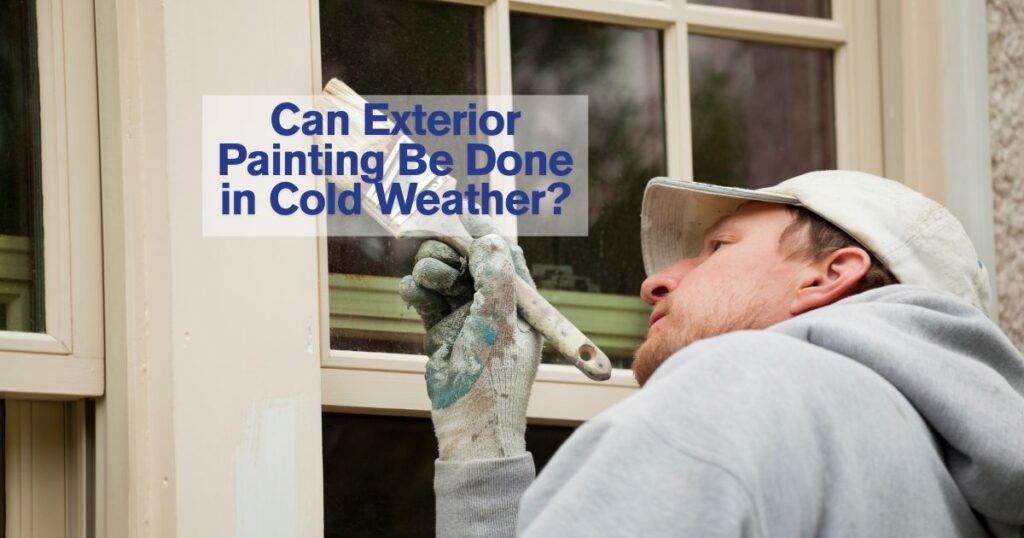 man painting outside with a caption Can Exterior Painting Be Done in Cold Weather
